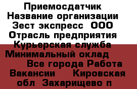 Приемосдатчик › Название организации ­ Зест-экспресс, ООО › Отрасль предприятия ­ Курьерская служба › Минимальный оклад ­ 27 000 - Все города Работа » Вакансии   . Кировская обл.,Захарищево п.